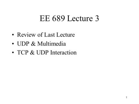 1 EE 689 Lecture 3 Review of Last Lecture UDP & Multimedia TCP & UDP Interaction.