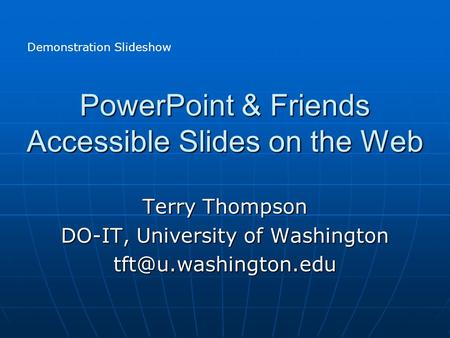 PowerPoint & Friends Accessible Slides on the Web Terry Thompson DO-IT, University of Washington Demonstration Slideshow.