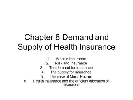 Chapter 8 Demand and Supply of Health Insurance 1.What is Insurance 2.Risk and Insurance 3.The demand for Insurance 4.The supply for Insurance 5.The case.