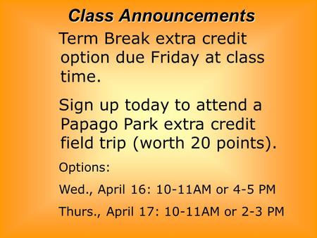 Class Announcements Term Break extra credit option due Friday at class time. Sign up today to attend a Papago Park extra credit field trip (worth 20 points).
