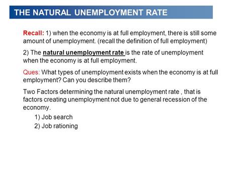THE NATURAL UNEMPLOYMENT RATE Recall: 1) when the economy is at full employment, there is still some amount of unemployment. (recall the definition of.