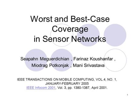 1 Worst and Best-Case Coverage in Sensor Networks Seapahn Meguerdichian, Farinaz Koushanfar, Miodrag Potkonjak, Mani Srivastava IEEE TRANSACTIONS ON MOBILE.