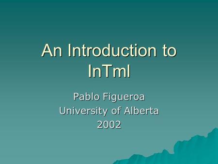An Introduction to InTml Pablo Figueroa University of Alberta 2002.