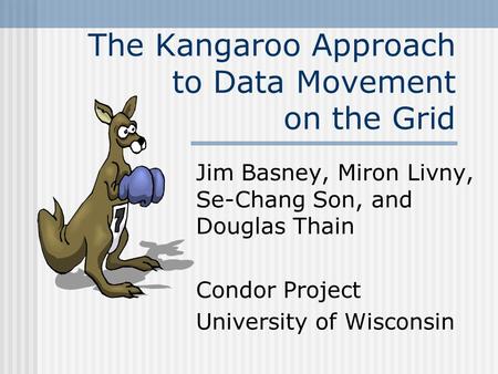 The Kangaroo Approach to Data Movement on the Grid Jim Basney, Miron Livny, Se-Chang Son, and Douglas Thain Condor Project University of Wisconsin.
