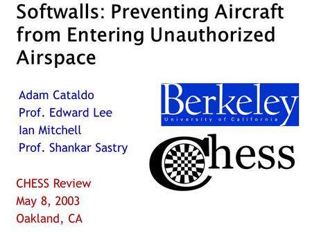 Softwalls: Preventing Aircraft from Entering Unauthorized Airspace Adam Cataldo Prof. Edward Lee Ian Mitchell Prof. Shankar Sastry CHESS Review May 8,