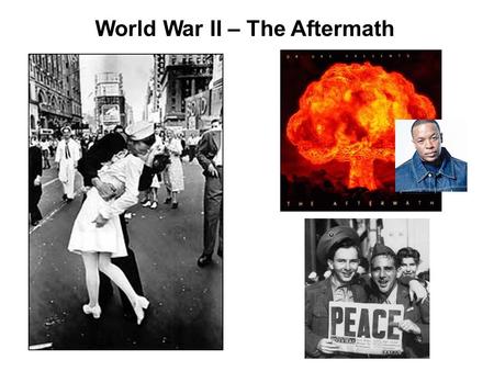 World War II – The Aftermath. General Business Pass back papers Attendance Reminder: Test Friday! Um, yeah, I’ll need some volunteers to help out…