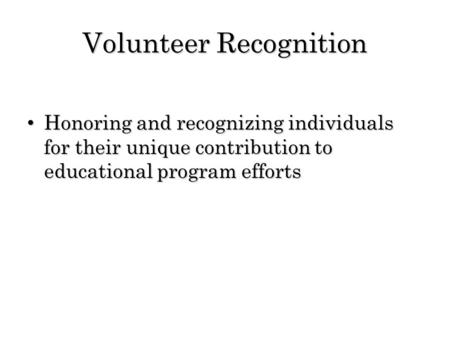 Volunteer Recognition Honoring and recognizing individuals for their unique contribution to educational program efforts Honoring and recognizing individuals.