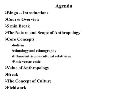 Agenda  Bingo -- Introductions  Course Overview  5 min Break  The Nature and Scope of Anthropology  Core Concepts  holism  ethnology and ethnography.
