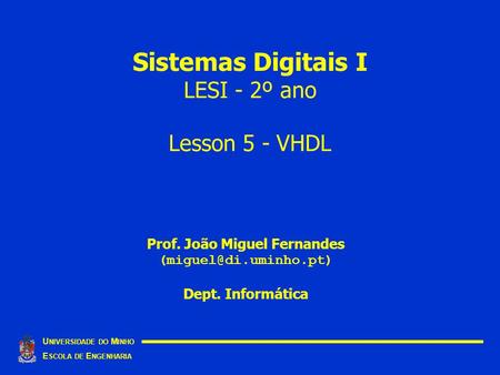 Sistemas Digitais I LESI - 2º ano Lesson 5 - VHDL U NIVERSIDADE DO M INHO E SCOLA DE E NGENHARIA Prof. João Miguel Fernandes Dept.