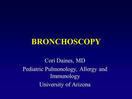 BRONCHOSCOPY Cori Daines, MD Pediatric Pulmonology, Allergy and Immunology University of Arizona.