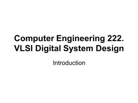 Computer Engineering 222. VLSI Digital System Design Introduction.