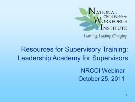 NRCOI Webinar October 25, 2011 Resources for Supervisory Training: Leadership Academy for Supervisors 1.