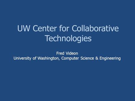 UW Center for Collaborative Technologies Fred Videon University of Washington, Computer Science & Engineering.