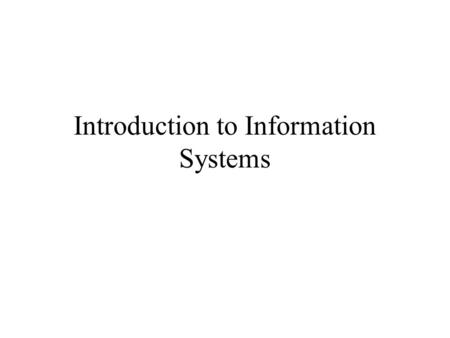 Introduction to Information Systems. What is an information system? An information system is an organized combination of people, hardware, software, and.