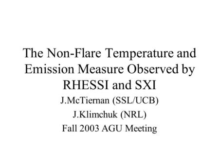 The Non-Flare Temperature and Emission Measure Observed by RHESSI and SXI J.McTiernan (SSL/UCB) J.Klimchuk (NRL) Fall 2003 AGU Meeting.