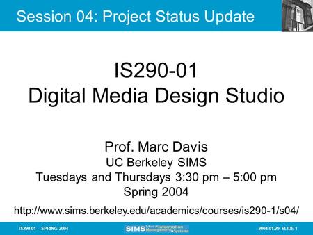 2004.01.29 SLIDE 1IS290-01 – SPRING 2004 Session 04: Project Status Update IS290-01 Digital Media Design Studio Prof. Marc Davis UC Berkeley SIMS Tuesdays.