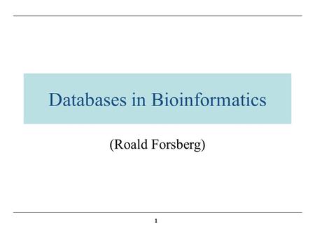1 Databases in Bioinformatics (Roald Forsberg). 2 Overview The role of databases in bioinformatics The structure of databases –Relational databases –Database.