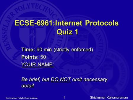 Shivkumar Kalyanaraman Rensselaer Polytechnic Institute 1 ECSE-6961:Internet Protocols Quiz 1 Time: 60 min (strictly enforced) Points: 50 YOUR NAME: Be.