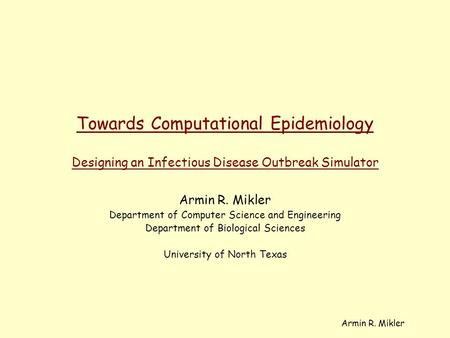 Armin R. Mikler Towards Computational Epidemiology Designing an Infectious Disease Outbreak Simulator Armin R. Mikler Department of Computer Science and.