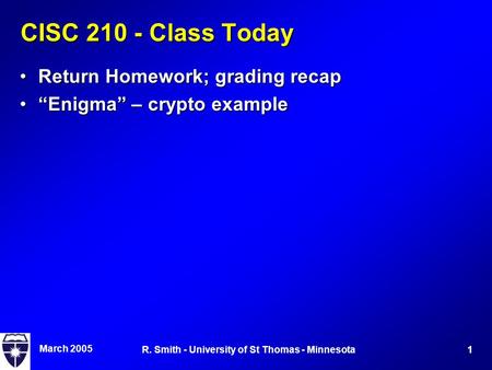 March 2005 1R. Smith - University of St Thomas - Minnesota CISC 210 - Class Today Return Homework; grading recapReturn Homework; grading recap “Enigma”