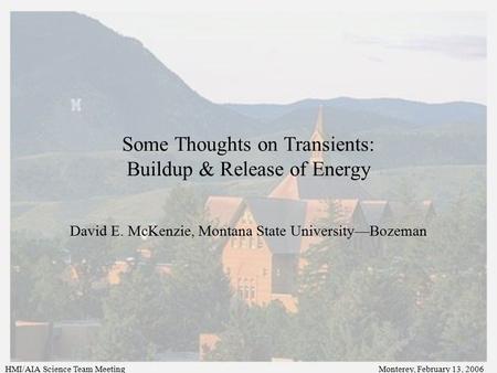 Some Thoughts on Transients: Buildup & Release of Energy David E. McKenzie, Montana State University—Bozeman HMI/AIA Science Team MeetingMonterey, February.