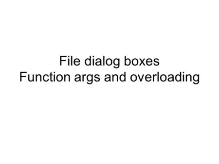 File dialog boxes Function args and overloading. Examples in this show List directory contents Open a file for viewing Read/Write to a file Add file I/O.