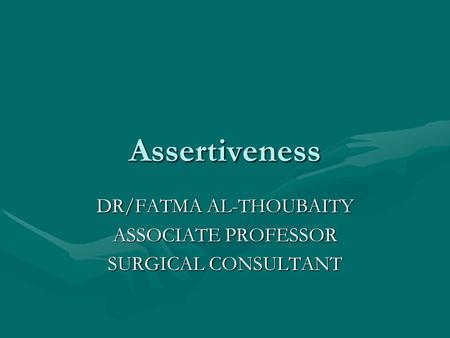 Assertiveness DR/FATMA AL-THOUBAITY ASSOCIATE PROFESSOR SURGICAL CONSULTANT.