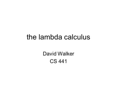 The lambda calculus David Walker CS 441. the lambda calculus Originally, the lambda calculus was developed as a logic by Alonzo Church in 1932 –Church.