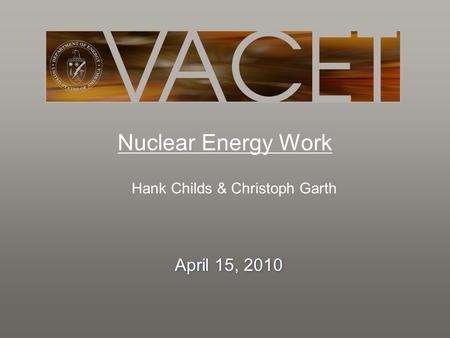 Nuclear Energy Work Hank Childs & Christoph Garth April 15, 2010.