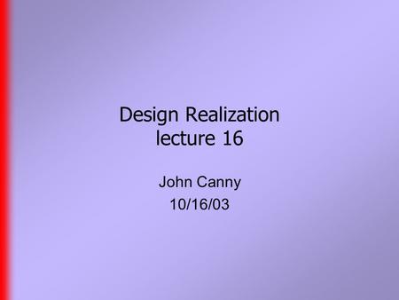 Design Realization lecture 16 John Canny 10/16/03.