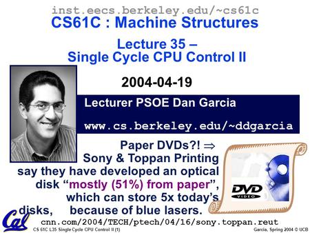 CS 61C L35 Single Cycle CPU Control II (1) Garcia, Spring 2004 © UCB Lecturer PSOE Dan Garcia www.cs.berkeley.edu/~ddgarcia inst.eecs.berkeley.edu/~cs61c.
