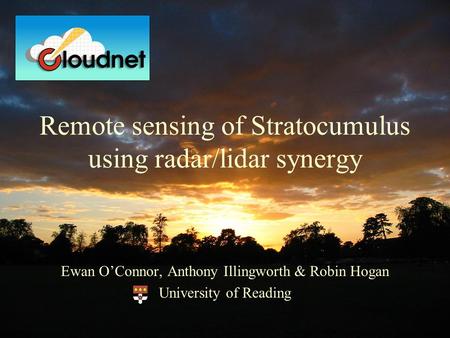 Remote sensing of Stratocumulus using radar/lidar synergy Ewan O’Connor, Anthony Illingworth & Robin Hogan University of Reading.