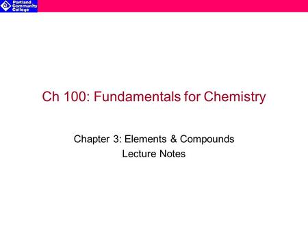 Ch 100: Fundamentals for Chemistry Chapter 3: Elements & Compounds Lecture Notes.