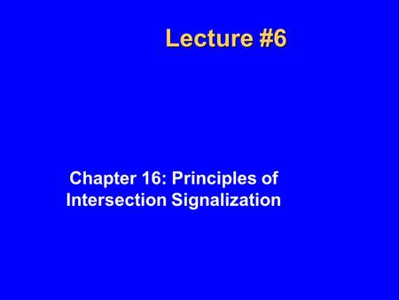 Lecture #6 Chapter 16: Principles of Intersection Signalization.
