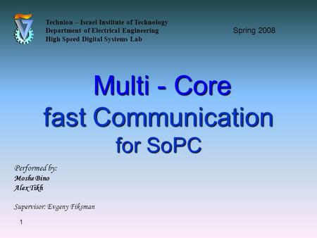 1 Multi - Core fast Communication for SoPC Multi - Core fast Communication for SoPC Technion – Israel Institute of Technology Department of Electrical.