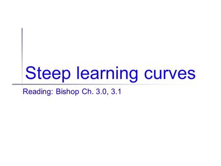 Steep learning curves Reading: Bishop Ch. 3.0, 3.1.