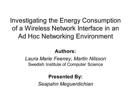 Investigating the Energy Consumption of a Wireless Network Interface in an Ad Hoc Networking Environment Authors: Laura Marie Feeney, Martin Nilsson Swedish.