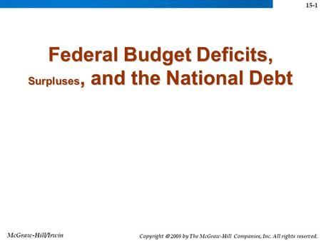 McGraw-Hill/Irwin Copyright  2008 by The McGraw-Hill Companies, Inc. All rights reserved. Federal Budget Deficits, Surpluses, and the National Debt 15-1.