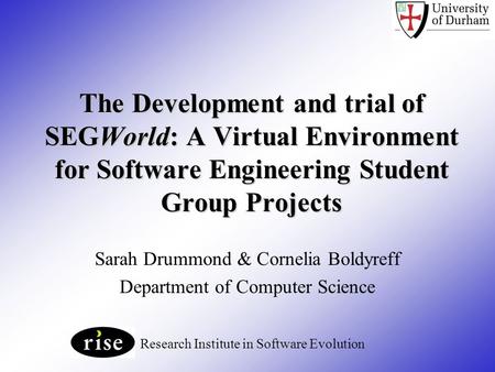 The Development and trial of SEGWorld: A Virtual Environment for Software Engineering Student Group Projects Sarah Drummond & Cornelia Boldyreff Department.