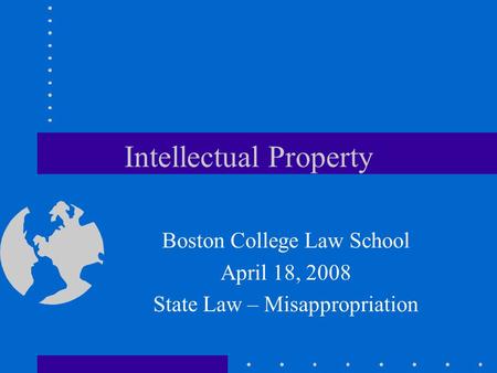 Intellectual Property Boston College Law School April 18, 2008 State Law – Misappropriation.