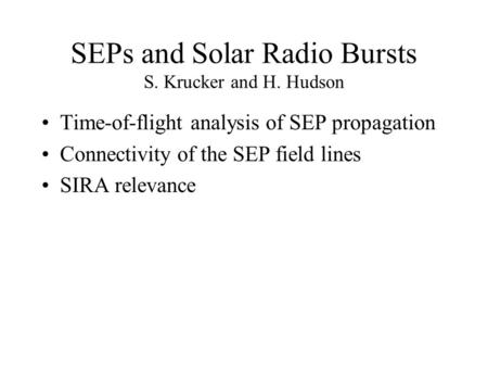 SEPs and Solar Radio Bursts S. Krucker and H. Hudson Time-of-flight analysis of SEP propagation Connectivity of the SEP field lines SIRA relevance.