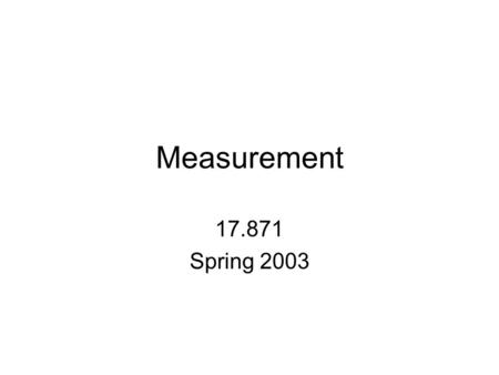 Measurement 17.871 Spring 2003. Topics in Measurement From abstraction to measure Sources of error What to do about error Practical ways to improve measurement.