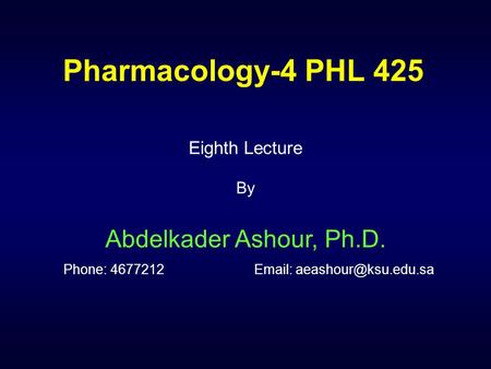 Pharmacology-4 PHL 425 Eighth Lecture By Abdelkader Ashour, Ph.D. Phone: 4677212		Email: aeashour@ksu.edu.sa.