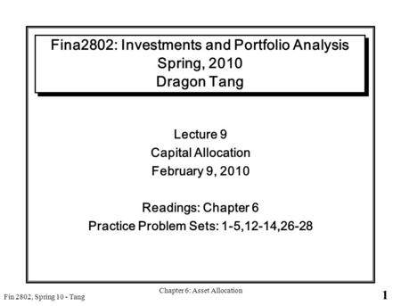 1 Fin 2802, Spring 10 - Tang Chapter 6: Asset Allocation Fina2802: Investments and Portfolio Analysis Spring, 2010 Dragon Tang Lecture 9 Capital Allocation.