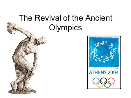 The Revival of the Ancient Olympics. From Ancient to Modern 776 B.C. First Ancient Olympic Games 393 A.D. Last Ancient Olympic Games 1827 Greek Independence.