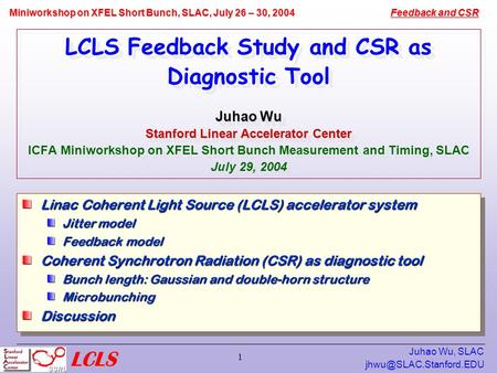 Feedback and CSR Miniworkshop on XFEL Short Bunch, SLAC, July 26 – 30, 2004 Juhao Wu, SLAC 1 Juhao Wu Stanford Linear Accelerator.