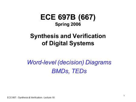 ECE 667 - Synthesis & Verification - Lecture 18 1 ECE 697B (667) Spring 2006 ECE 697B (667) Spring 2006 Synthesis and Verification of Digital Systems Word-level.