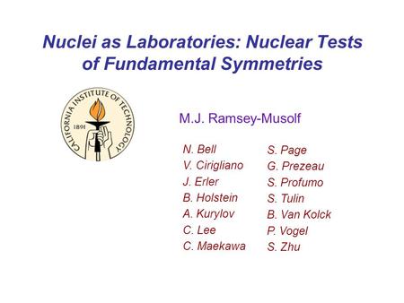 Nuclei as Laboratories: Nuclear Tests of Fundamental Symmetries M.J. Ramsey-Musolf N. Bell V. Cirigliano J. Erler B. Holstein A. Kurylov C. Lee C. Maekawa.