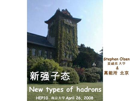 新强子态 Stephen Olsen 夏威夷 大学 & 高能所 北京 New types of hadrons HEP10 南京大学 April 26, 2008.