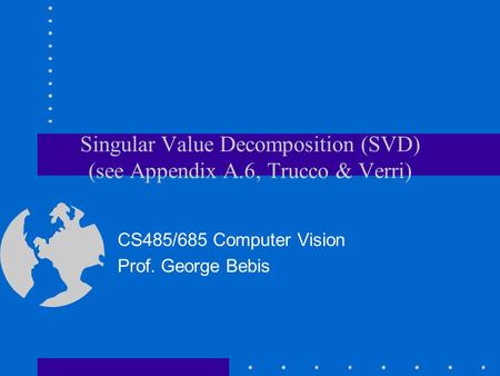 Singular Value Decomposition (SVD) (see Appendix A.6, Trucco & Verri) CS485/685 Computer Vision Prof. George Bebis.